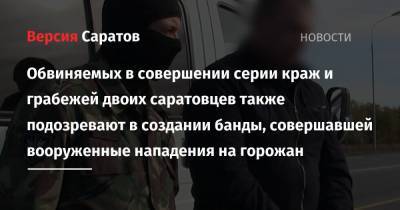 Обвиняемых в совершении серии краж и грабежей двоих саратовцев также подозревают в создании банды, совершавшей вооруженные нападения на горожан - nversia.ru - Саратовская обл. - Саратов