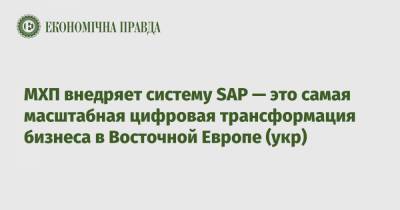 МХП внедряет систему SAP — это самая масштабная цифровая трансформация бизнеса в Восточной Европе (укр) - epravda.com.ua