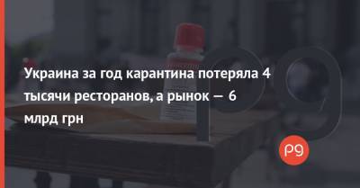 Украина за год карантина потеряла 4 тысячи ресторанов, а рынок — 6 млрд грн - thepage.ua - Киев - Одесса - Харьков
