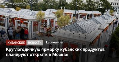 Вениамин Кондратьев - Круглогодичную ярмарку кубанских продуктов планируют открыть в Москве - kubnews.ru - Москва - Краснодарский край