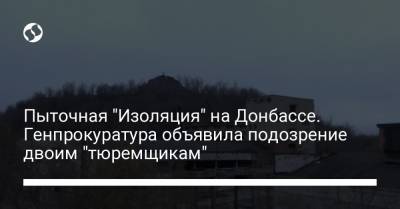 Пыточная "Изоляция" на Донбассе. Генпрокуратура объявила подозрение двоим "тюремщикам" - liga.net - ДНР