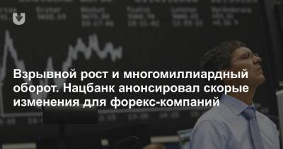 Взрывной рост и многомиллиардный оборот. Нацбанк анонсировал скорые изменения для форекс-компаний - news.tut.by