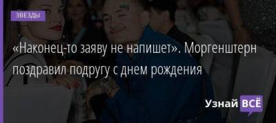 Дилара Зинатуллина - «Наконец-то заяву не напишет». Моргенштерн поздравил подругу с днем рождения - skuke.net