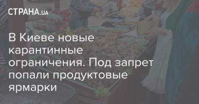 В Киеве новые карантинные ограничения. Под запрет попали продуктовые ярмарки - strana.ua - Киев