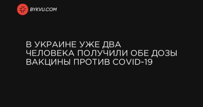 Максим Степанов - В Украине уже два человека получили обе дозы вакцины против COVID-19 - bykvu.com - Украина