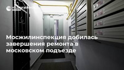 Мосжилинспекция добилась завершения ремонта в московском подъезде - realty.ria.ru - Москва