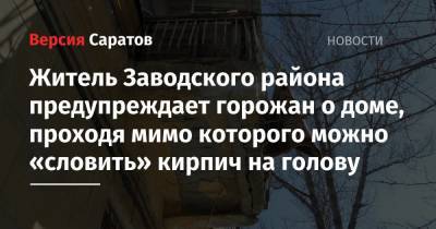 Житель Заводского района предупреждает горожан о доме, проходя мимо которого можно «словить» кирпич на голову - nversia.ru - Саратов