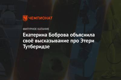 Этери Тутберидзе - Екатерина Боброва - Екатерина Боброва объяснила своё высказывание про Этери Тутберидзе - championat.com