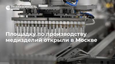 Сергей Собянин - Площадку по производству медизделий открыли в Москве - realty.ria.ru - Москва