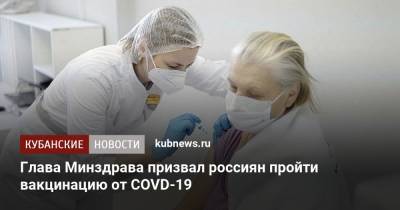 Владимир Путин - Михаил Мурашко - Глава Минздрава призвал россиян пройти вакцинацию от COVD-19 - kubnews.ru - Москва - Россия
