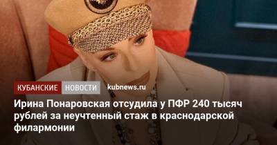 Ирина Понаровская - Ирина Понаровская отсудила у ПФР 240 тысяч рублей за неучтенный стаж в краснодарской филармонии - kubnews.ru - Москва - Россия - Краснодарский край - Краснодар