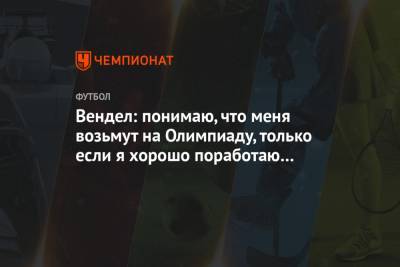 Вендел: понимаю, что меня возьмут на Олимпиаду, только если я хорошо поработаю в «Зените» - championat.com - Токио - Бразилия