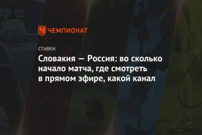 Словакия — Россия: во сколько начало матча, где смотреть в прямом эфире, какой канал - championat.com - Словакия