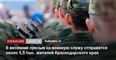 Александр Кузнецов - Вениамин Кондратьев - В весенний призыв на военную служу отправятся около 5,5 тыс. жителей Краснодарского края - kubnews.ru - Краснодарский край