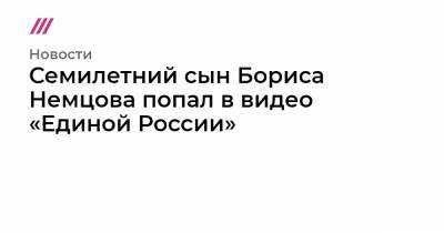 Александр Пушкин - Борис Немцов - Семилетний сын Бориса Немцова попал в видео «Единой России» - tvrain.ru - Москва