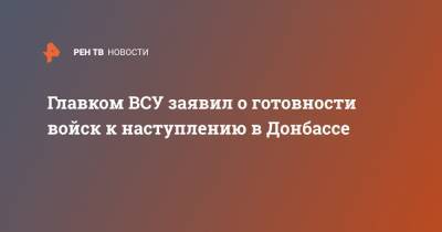 Руслан Хомчак - Алеса Бацман - Главком ВСУ заявил о готовности войск к наступлению в Донбассе - ren.tv - Киев - ДНР - Донбасс