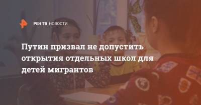 Владимир Путин - Путин призвал не допустить открытия отдельных школ для детей мигрантов - ren.tv