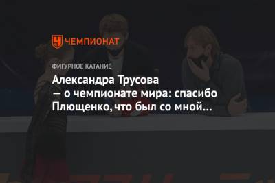 Александра Трусова - Александра Трусова — о чемпионате мира: спасибо Плющенко, что был со мной все 10 дней - championat.com - Стокгольм