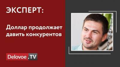 Александр Купцикевич - Финансовый аналитик рассказал о давлении доллара на конкурентов - delovoe.tv