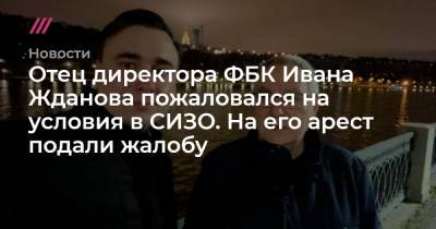 Иван Жданов - Юрий Жданов - Отец директора ФБК Ивана Жданова пожаловался на условия в СИЗО. На его арест подали жалобу - tvrain.ru - окр.Ненецкий