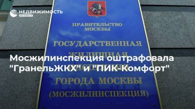 Мосжилинспекция оштрафовала "ГранельЖКХ" и "ПИК-Комфорт" - realty.ria.ru - Москва