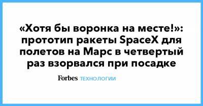 Илон Маск - «Хотя бы воронка на месте!»: прототип ракеты SpaceX для полетов на Марс в четвертый раз взорвался при посадке - forbes.ru
