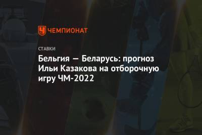 Илья Казаков - Роберто Мартинес - Бельгия — Беларусь: прогноз Ильи Казакова на отборочную игру ЧМ-2022 - championat.com - Бельгия