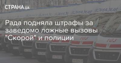Рада подняла штрафы за заведомо ложные вызовы "Скорой" и полиции - strana.ua