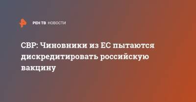 Сергей Иванов - СВР: Чиновники из ЕС пытаются дискредитировать российскую вакцину - ren.tv