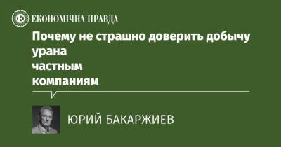 Почему не страшно доверить добычу урана частным компаниям - epravda.com.ua - Срср