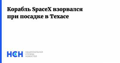 Корабль SpaceX взорвался при посадке в Техасе - nsn.fm - Техас