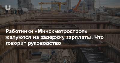 Работники «Минскметростроя» жалуются на задержку зарплаты. Что говорит руководство - news.tut.by - Минск