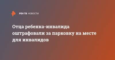 Отца ребенка-инвалида оштрафовали за парковку на месте для инвалидов - ren.tv - Москва - Мытищи