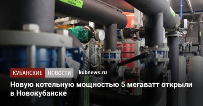 Вениамин Кондратьев - Новую котельную мощностью 5 мегаватт открыли в Новокубанске - kubnews.ru - Краснодарский край - Новокубанск