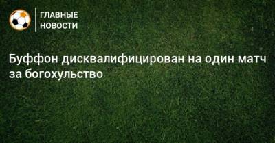 Джанлуиджи Буффон - Буффон дисквалифицирован на один матч за богохульство - bombardir.ru