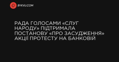 Рада голосами «cлуг народу» підтримала постанову «про засудження» акції протесту на Банковій - bykvu.com