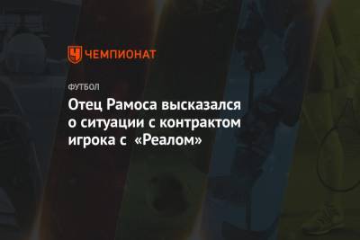Серхио Рамос - Отец Рамоса высказался о ситуации с контрактом игрока с «Реалом» - championat.com - Мадрид
