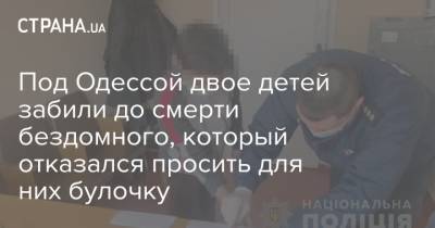 Под Одессой двое детей забили до смерти бездомного, который отказался просить для них булочку - strana.ua - Одесса