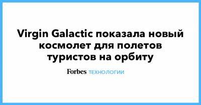 Ричард Брэнсон - Virgin Galactic показала новый космолет для полетов туристов на орбиту - forbes.ru