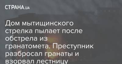 Дом мытищинского стрелка пылает после обстрела из гранатомета. Преступник разбросал гранаты и взорвал лестницу - strana.ua - Москва - Московская обл. - Новые Вешки, Московская обл.