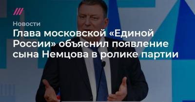 Глава московской «Единой России» объяснил появление сына Немцова в ролике партии - tvrain.ru - Москва - район Пресненский