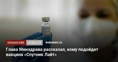 Михаил Мурашко - Глава Минздрава рассказал, кому подойдет вакцина «Спутник Лайт» - kubnews.ru - Краснодарский край