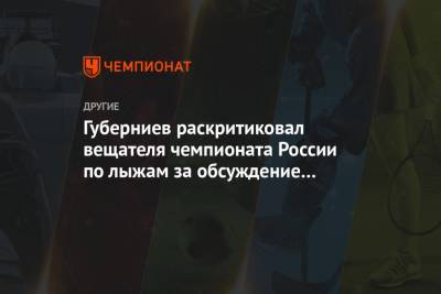 Дмитрий Губерниев - Губерниев раскритиковал вещателя чемпионата России по лыжам за обсуждение его имени - championat.com - Тюмень