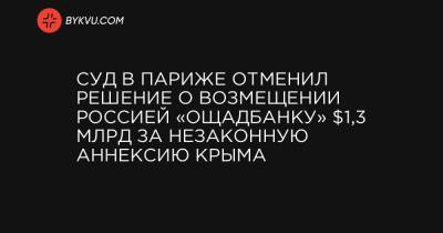 Суд в Париже отменил решение о возмещении Россией «Ощадбанку» $1,3 млрд за незаконную аннексию Крыма - bykvu.com - Крым - Париж