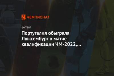 Криштиану Роналду - Сергей Иванов - Португалия - Португалия обыграла Люксембург в матче квалификации ЧМ-2022, Роналду забил гол - championat.com - Португалия - Словакия - Люксембург - Великое Герцогство Люксембург