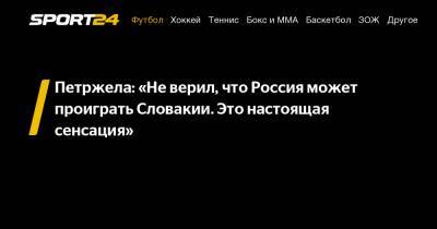 Властимил Петржела - Петржела: «Не верил, что Россия может проиграть Словакии. Это настоящая сенсация» - sport24.ru - Словакия