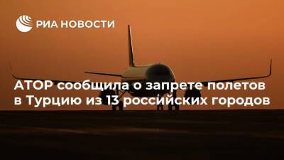 АТОР сообщила о запрете полетов в Турцию из 13 российских городов - ria.ru - Москва - Англия - Сочи - Краснодар - Воронеж - Турция - Оренбург - Саратов - Тюмень - Барнаул - Нальчик - Волгоград - Белгород - Южно-Сахалинск - Калуга - Липецк - Великобритания