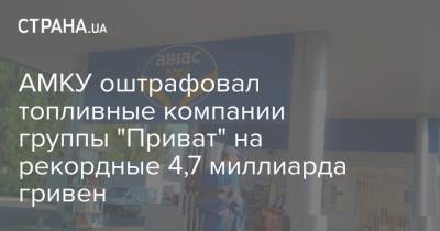 АМКУ оштрафовал топливные компании группы "Приват" на рекордные 4,7 миллиарда гривен - strana.ua