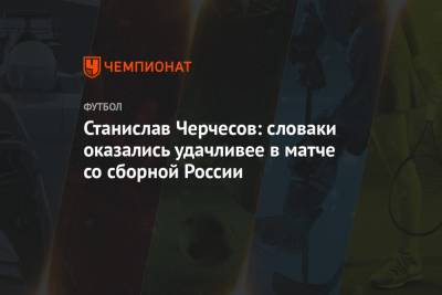 Станислав Черчесов - Станислав Черчесов: словаки оказались удачливее в матче со сборной России - championat.com - Словакия