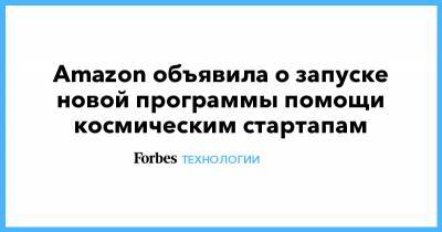 Илон Маск - Джефф Безос - Amazon объявила о запуске новой программы помощи космическим стартапам - forbes.ru